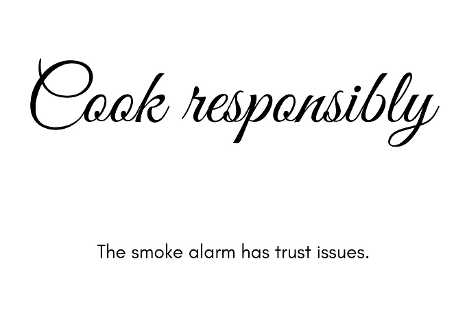 Cook responsibly. The smoke alarm has trust issues.