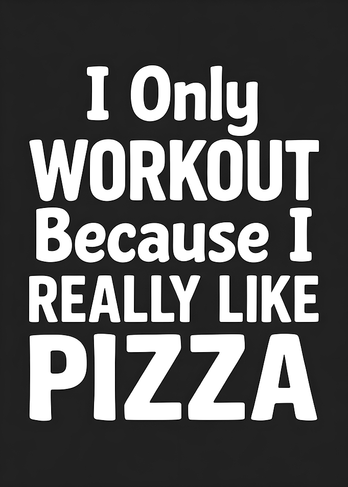 I Only Workout Because I Like Pizza