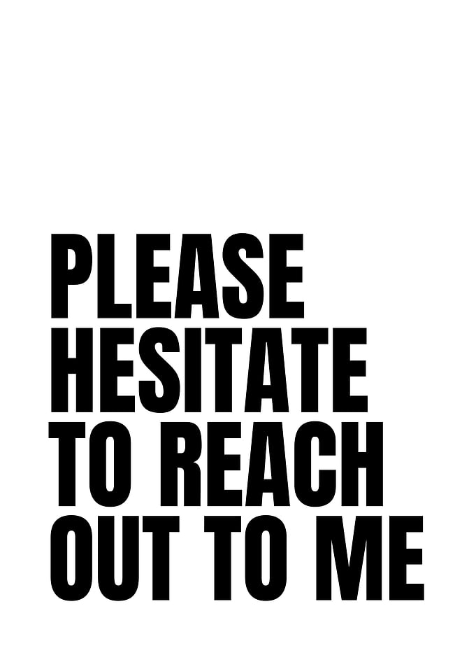 Please Hesitate To Reach Out To Me