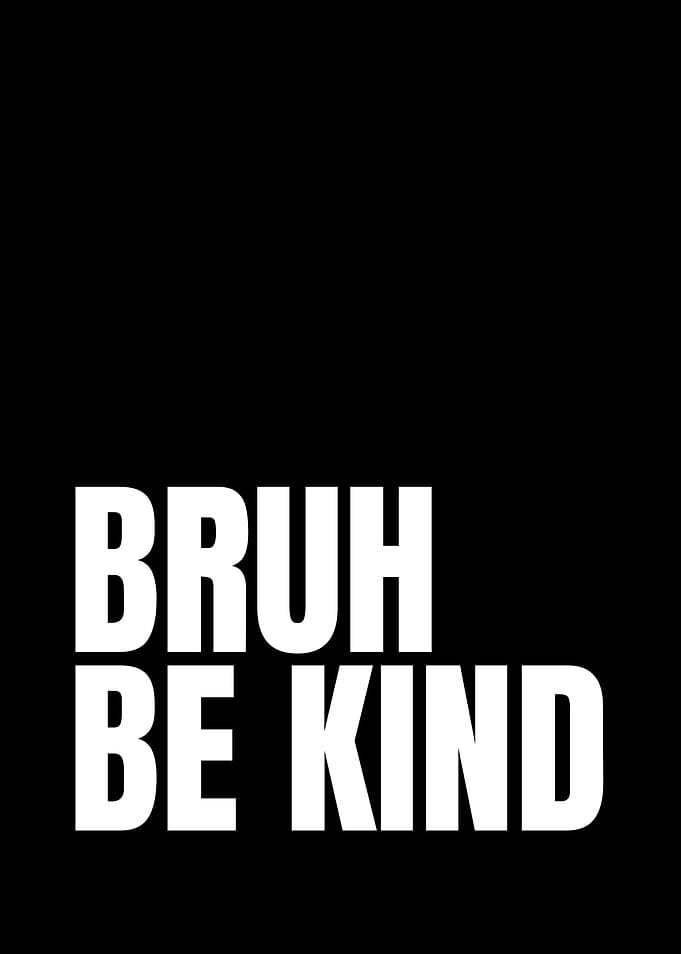 Bruh Be Kind