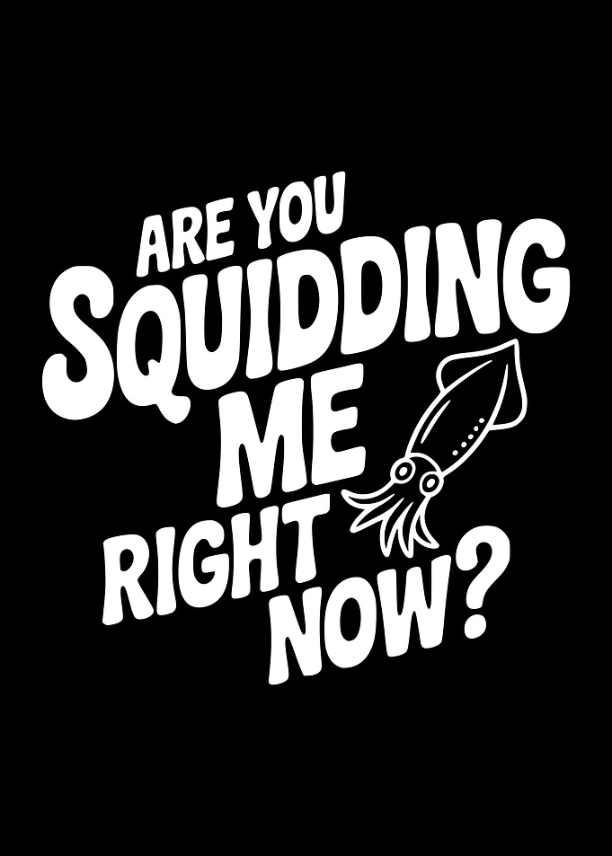 Are You Squidding Me Right Now?