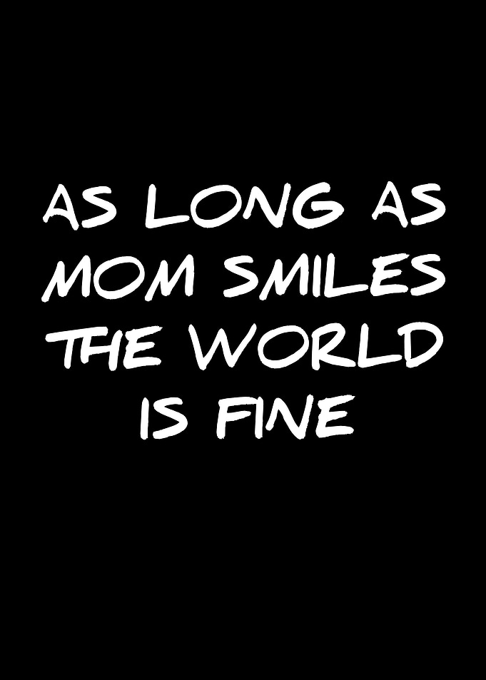 As Long As Mom Smiles The World Is Fine