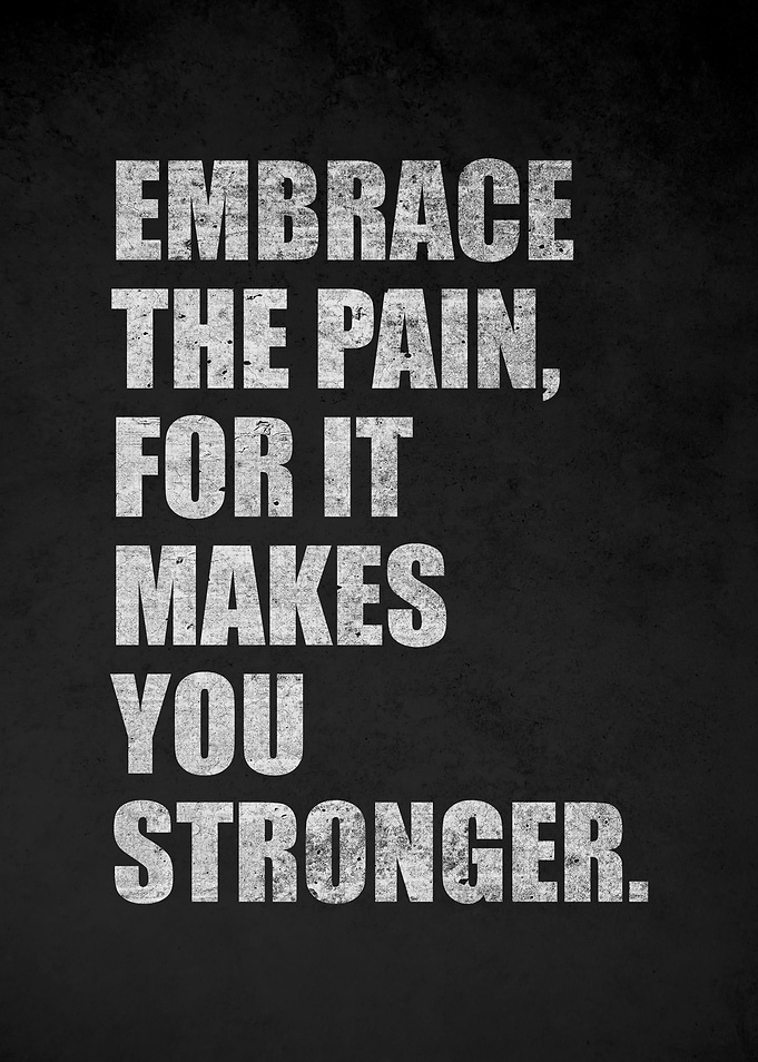 Embrace the Pain, For It Makes You Stronger
