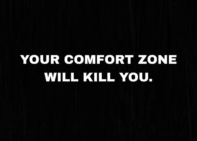 YOUR COMFORT ZONE WILL KILL YOU.