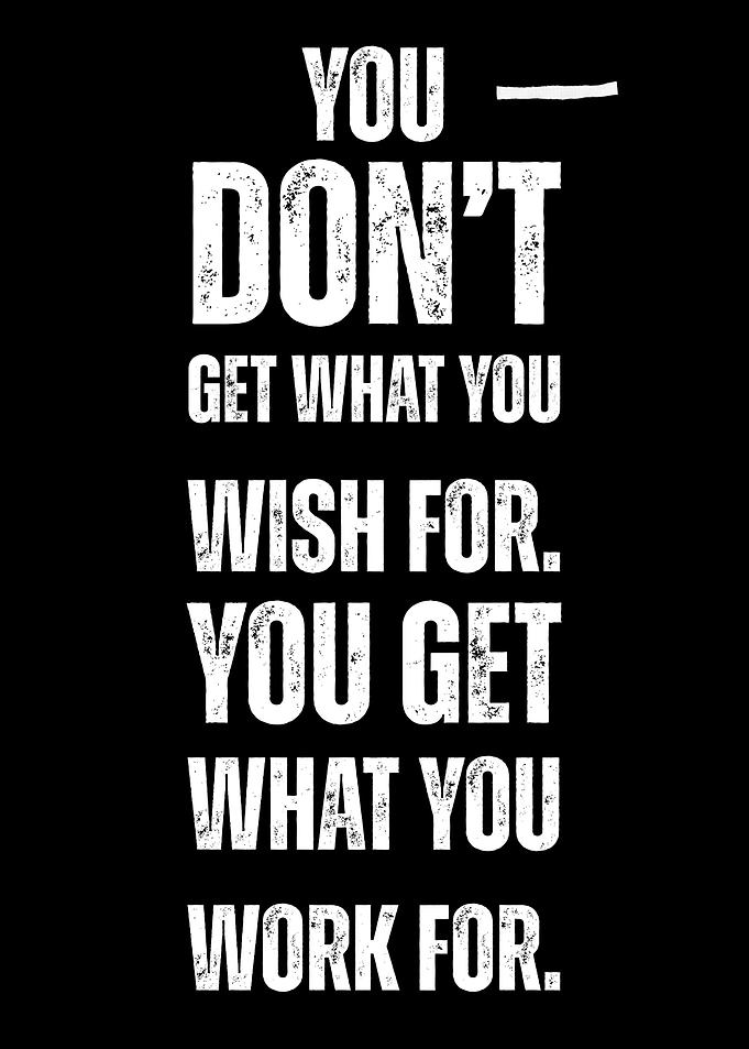 You Don't Get What You Wish For Motivational Quote