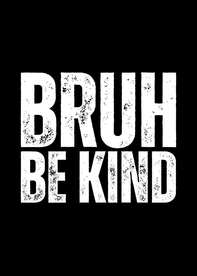 Bruh Be Kind