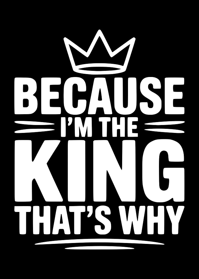 Because I'm The King That's Why