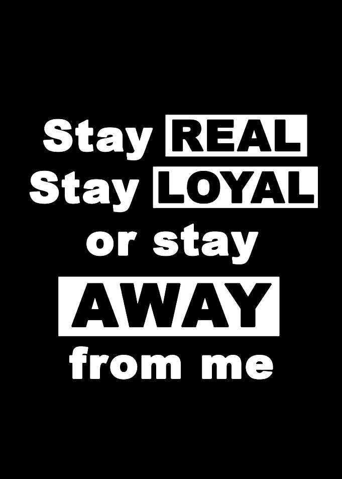 Stay Real Stay Loyal or Stay Away