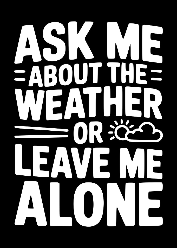 Ask Me About The Weather Or Leave Me Alone