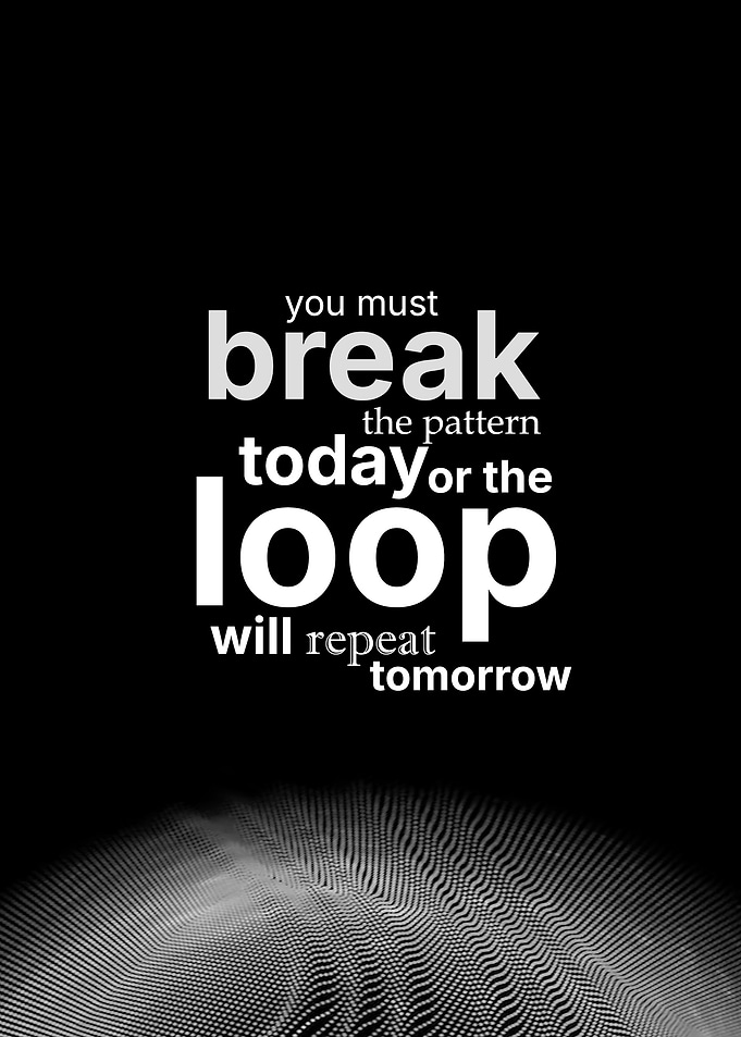 Break the pattern or the loop will repeat tomorrow