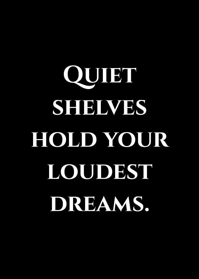 Quiet Shelves Hold Your Loudest Dreams