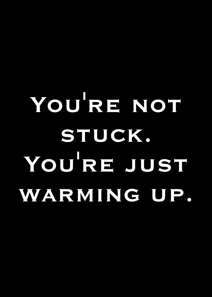 You're Not Stuck, You're Just Warming Up