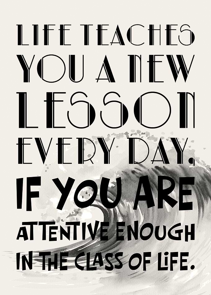 Life Teaches You A New Lesson Every Day