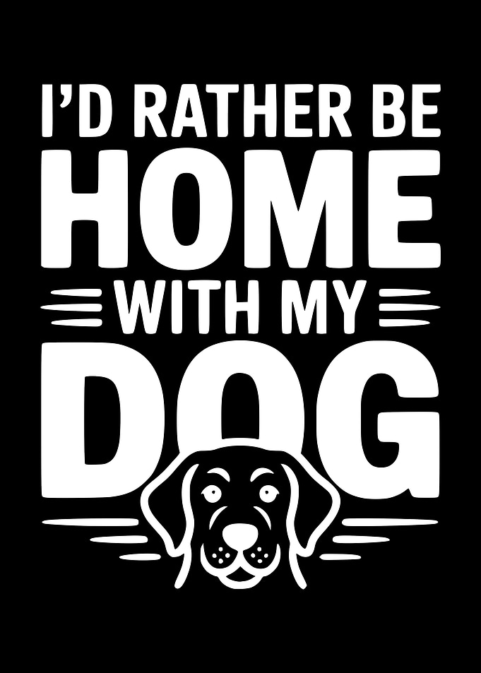 I'd Rather Be Home With My Dog