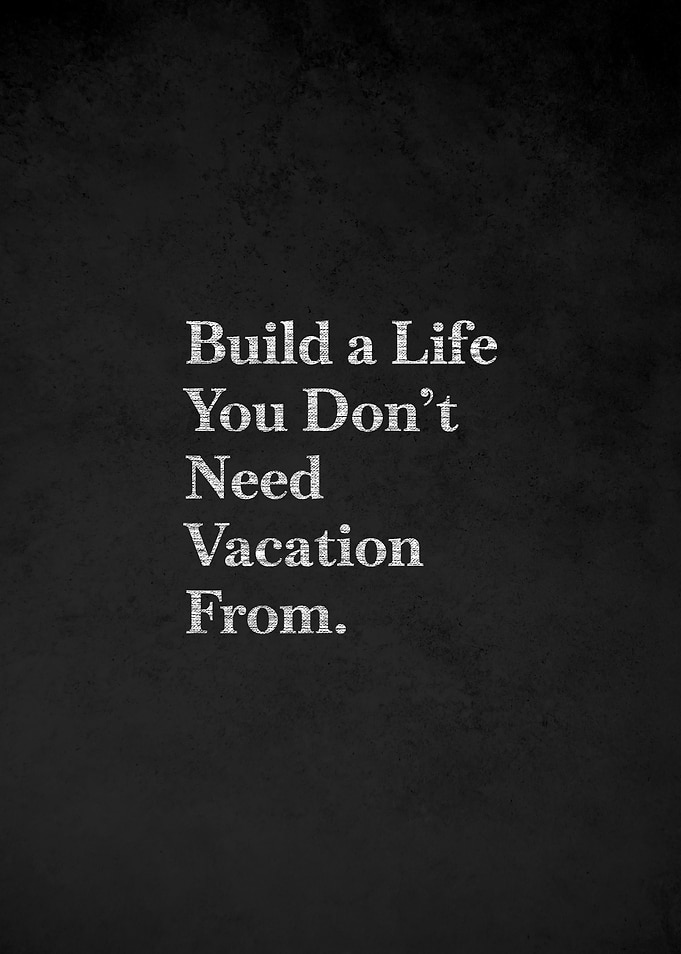 Build a Life You Don't Need Vacation From