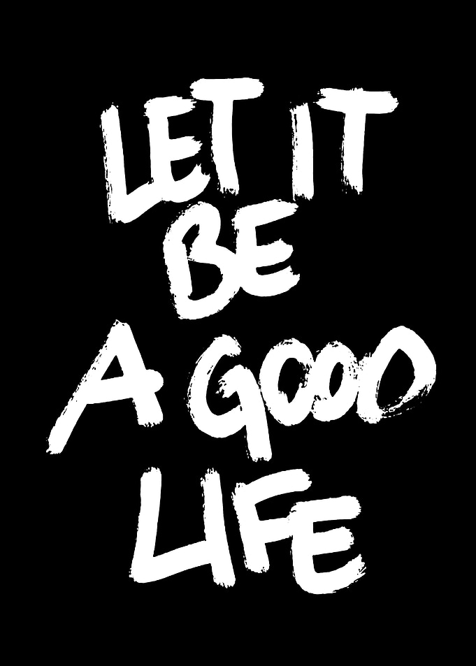 Let It Be A Good Life text art
