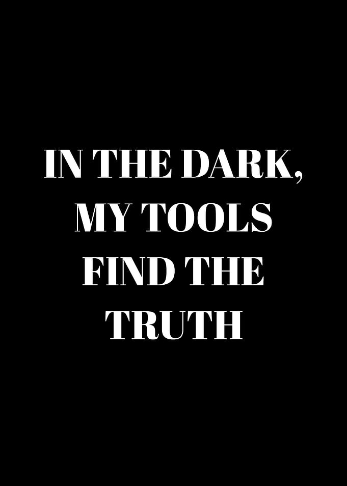 In the dark, my tools find the truth
