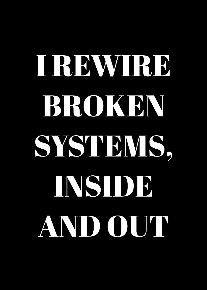I Rewire Broken Systems, Inside and Out