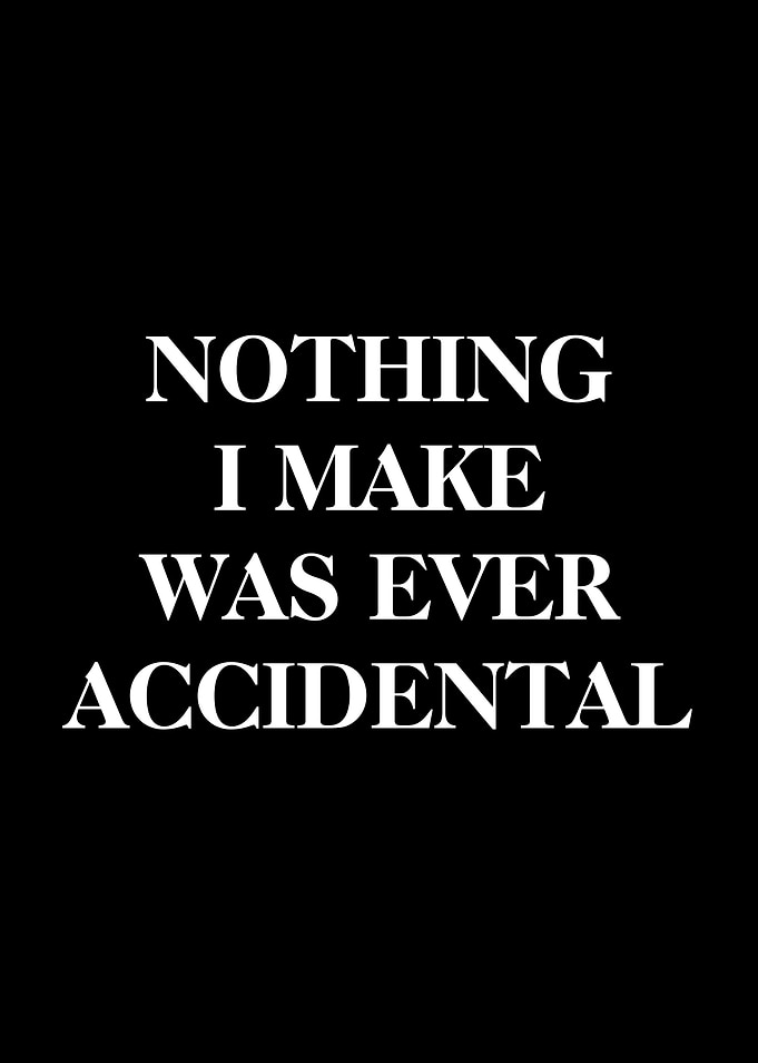 Nothing I Make Was Ever Accidental