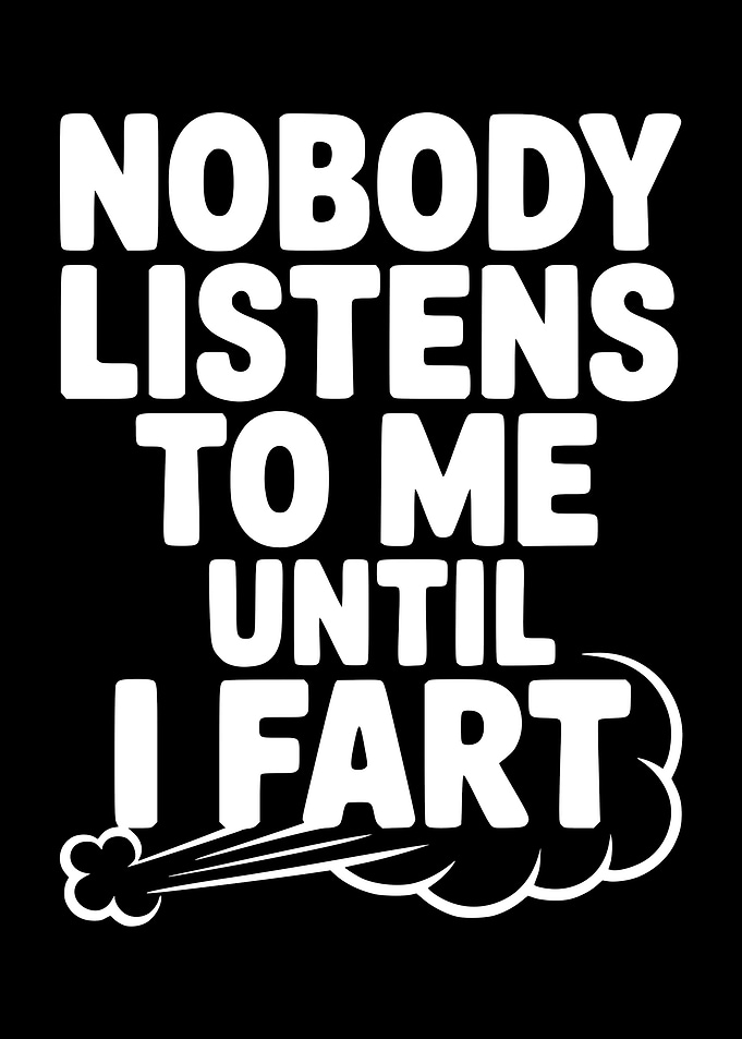 Nobody Listens To Me Until I Fart