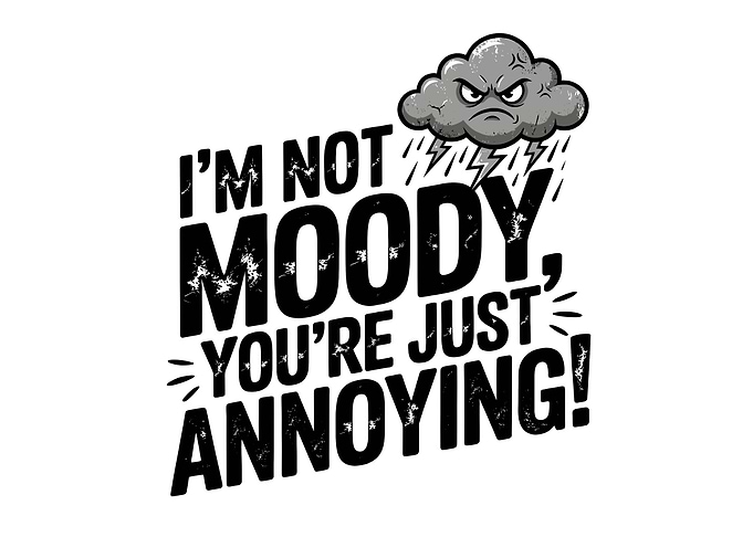 I'm Not Moody, You're Just Annoying