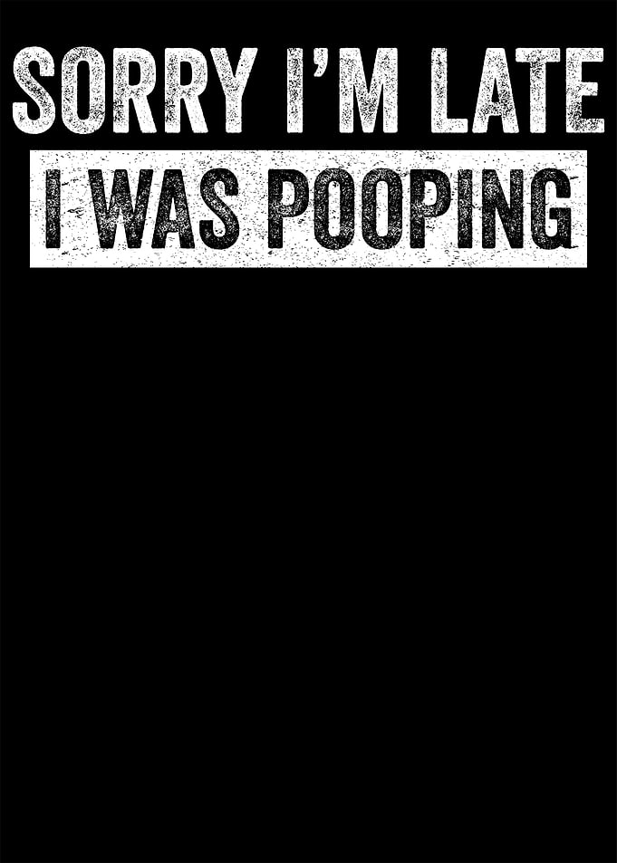 Sorry I'm Late I Was Pooping