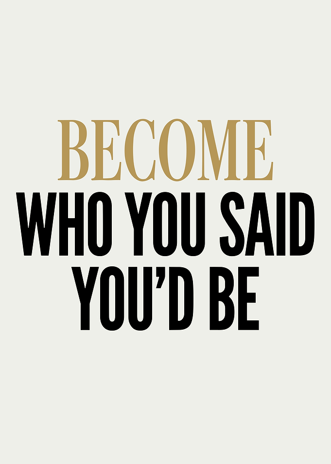 Become Who You Said You'd Be