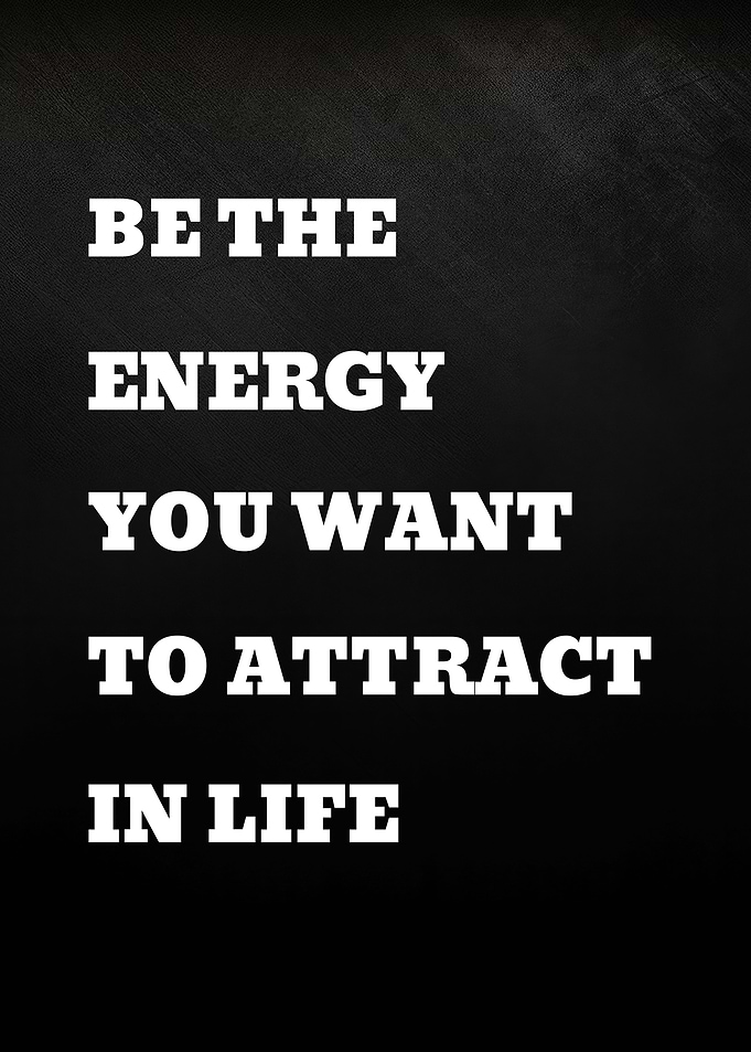Be the energy you want to attract in life