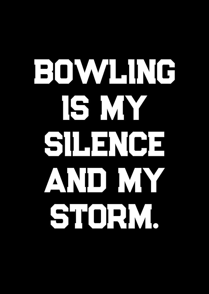 Bowling is my silence and my storm text art
