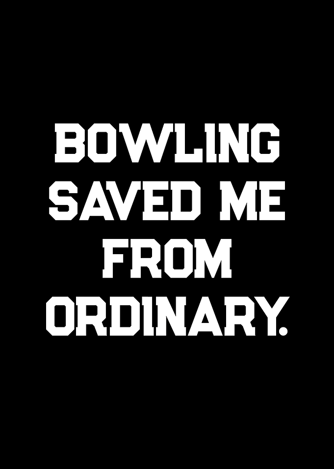 Bowling Saved Me From Ordinary Text Art