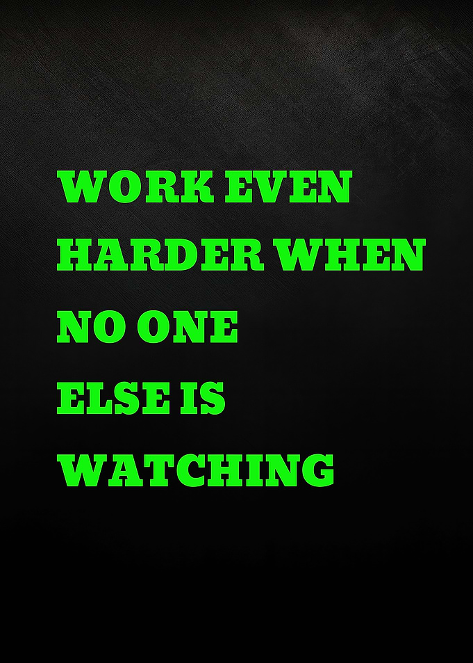 Work Even Harder When No One Else Is Watching