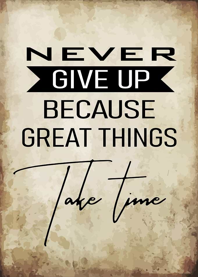 Never Give Up Because Great Things Take Time