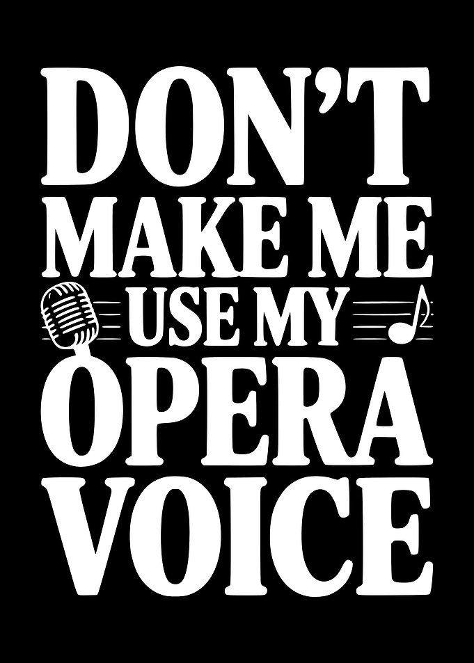 Don't Make Me Use My Opera Voice