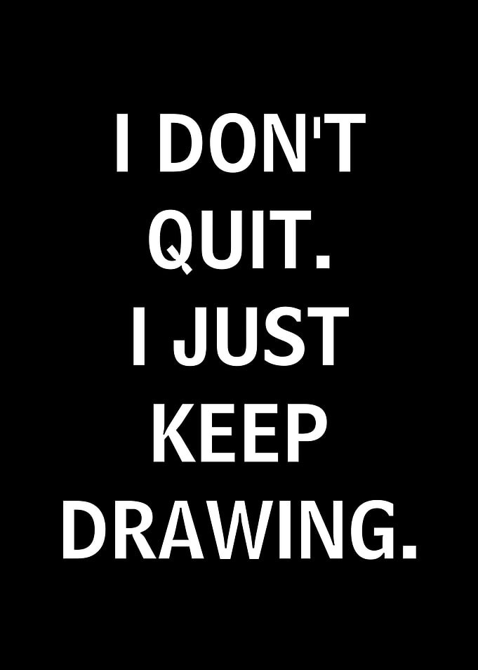 I Don't Quit, I Just Keep Drawing