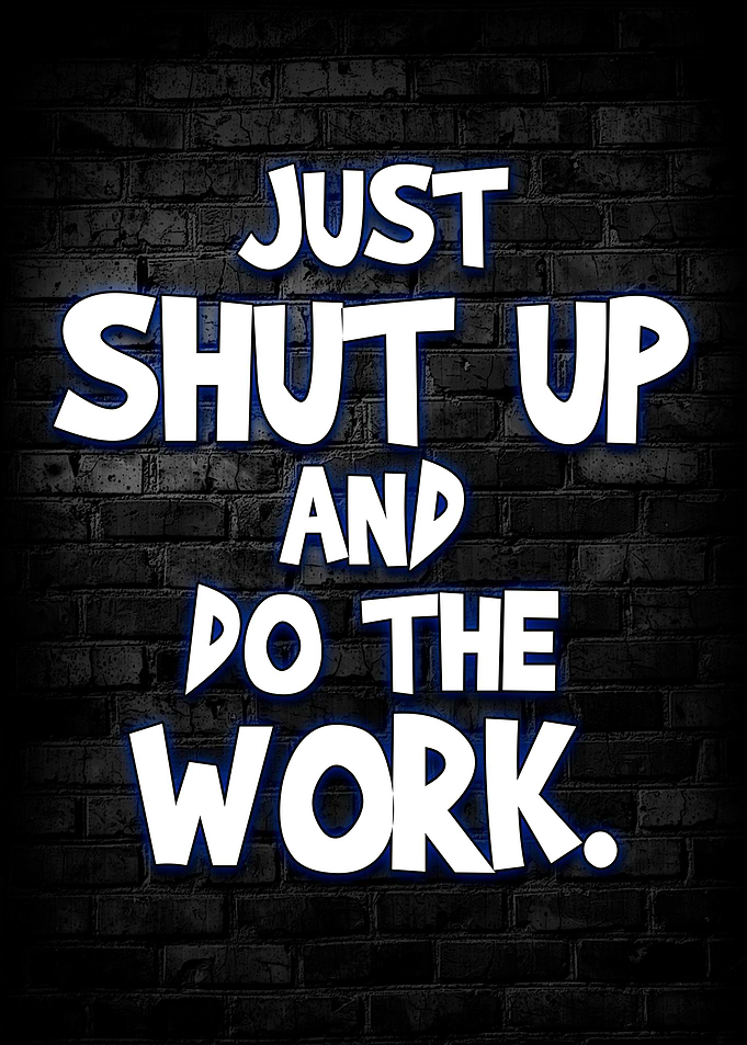 Just Shut Up and Do The Work