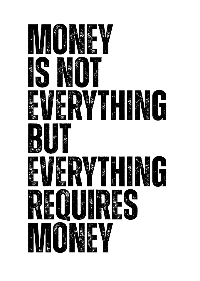 Money is not everything but everything requires money text