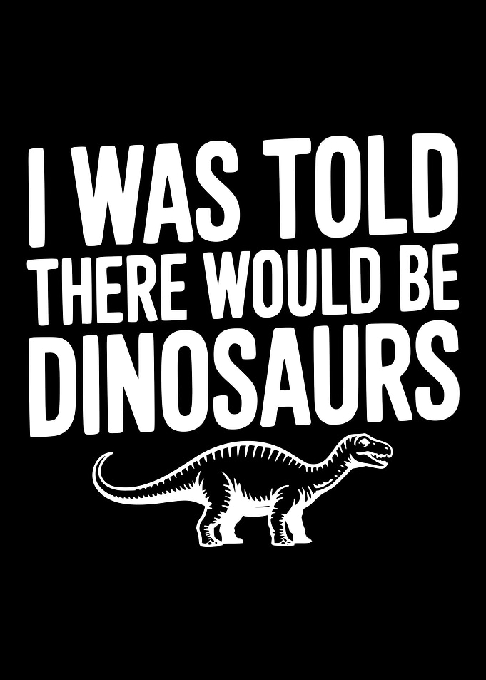 I Was Told There Would Be Dinosaurs