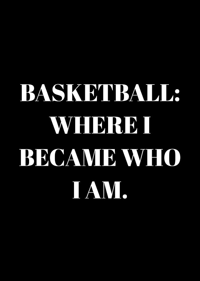 Basketball Where I Became Who I Am