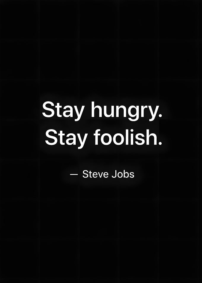 Stay Hungry. Stay Foolish. - Steve Jobs