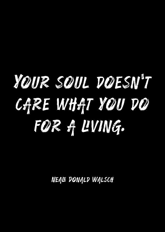Your Soul Doesn't Care What You Do For A Living