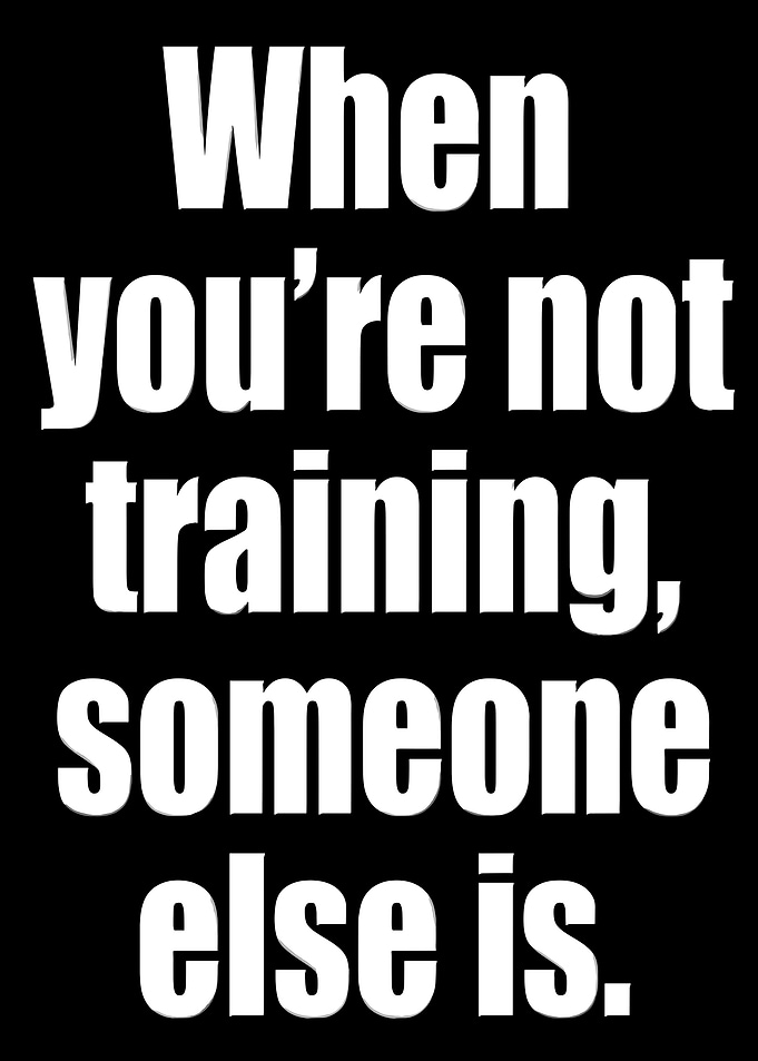 When you're not training, someone else is.