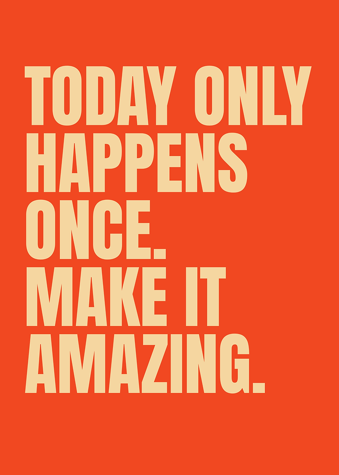 Today Only Happens Once Make It Amazing