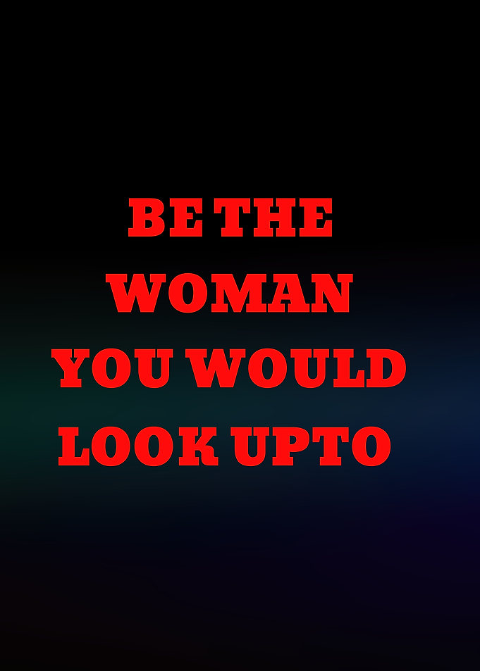 Be the woman you would look up to