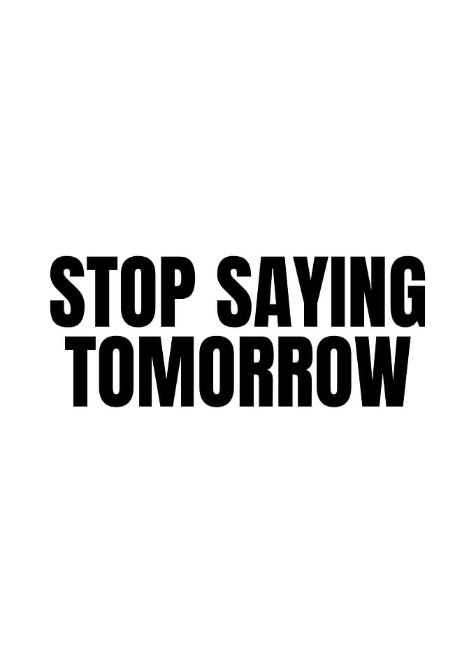 Stop Saying Tomorrow
