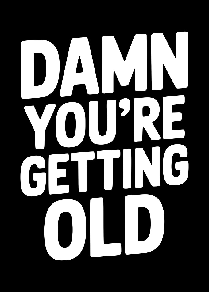 Damn You're Getting Old text