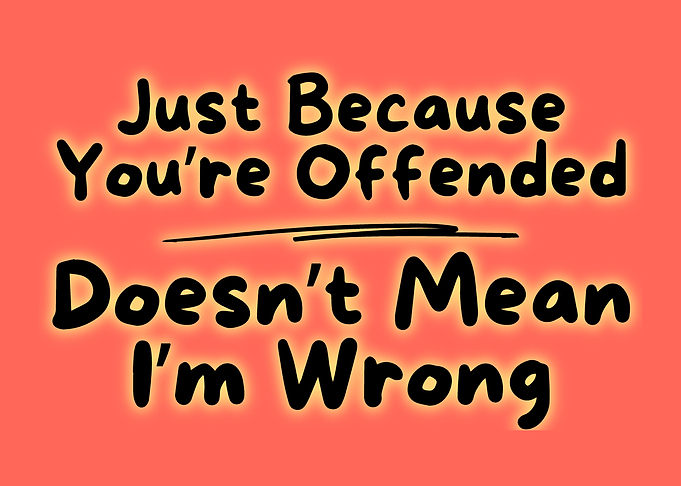 Just Because You're Offended Doesn't Mean I'm Wrong