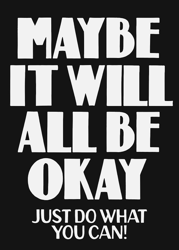 Maybe It Will All Be Okay Just Do What You Can