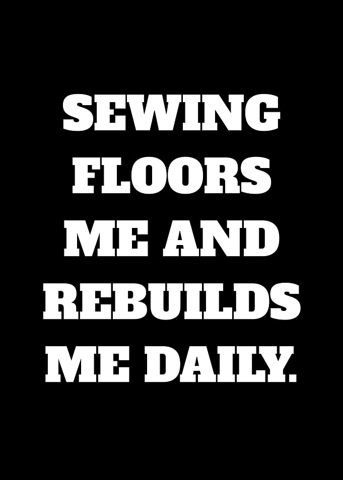 Sewing Floors Me and Rebuilds Me Daily