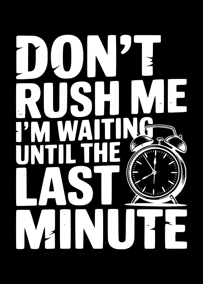 Don't Rush Me, I'm Waiting Until The Last Minute
