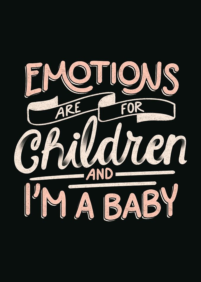 Emotions Are For Children And I'm a Baby